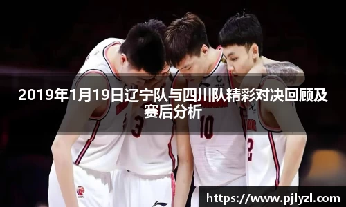 2019年1月19日辽宁队与四川队精彩对决回顾及赛后分析