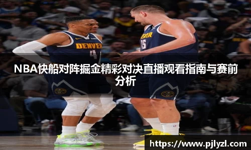 NBA快船对阵掘金精彩对决直播观看指南与赛前分析