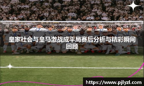 皇家社会与皇马激战成平局赛后分析与精彩瞬间回顾