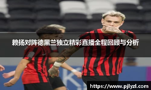 赖扬对阵德黑兰独立精彩直播全程回顾与分析