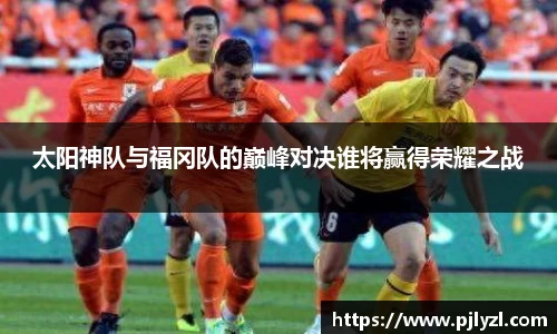 太阳神队与福冈队的巅峰对决谁将赢得荣耀之战