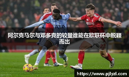 阿尔克马尔与邓多克的较量谁能在欧联杯中脱颖而出