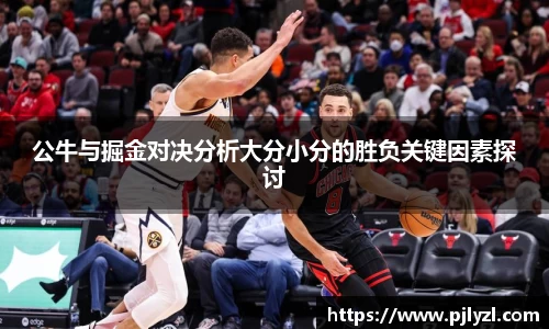 公牛与掘金对决分析大分小分的胜负关键因素探讨